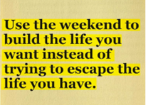 Use the weekend to build the life you want instead of trying to escape the life you have